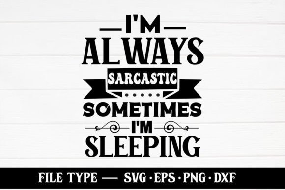 I’m Always Sarcastic Sometimes I’m Sleep Graphics for Crafts